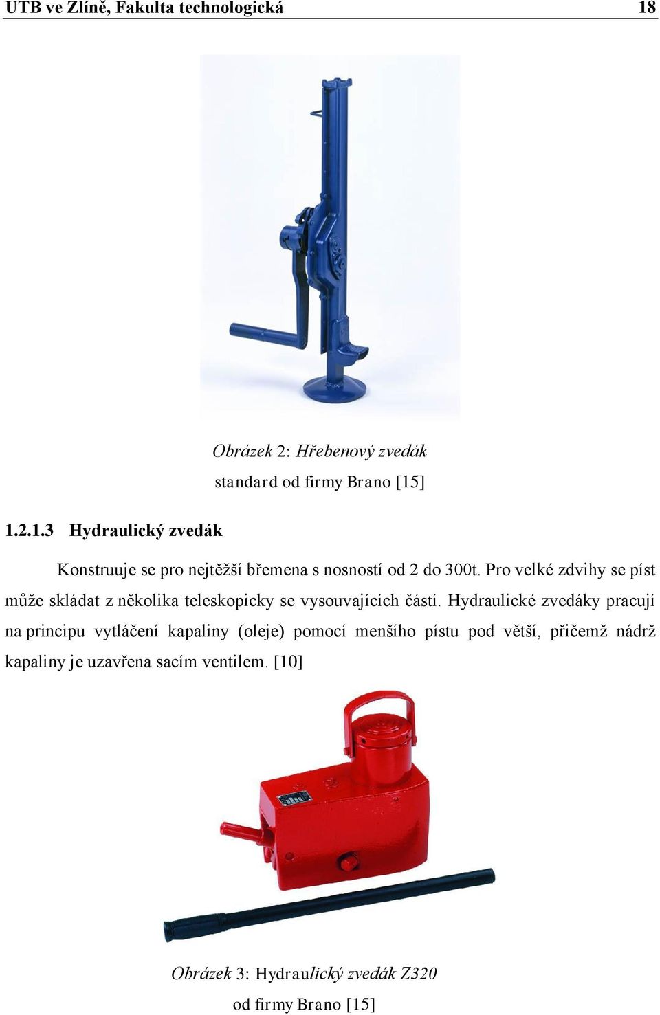 Hydraulické zvedáky pracují na principu vytláčení kapaliny (oleje) pomocí menšího pístu pod větší, přičemž nádrž