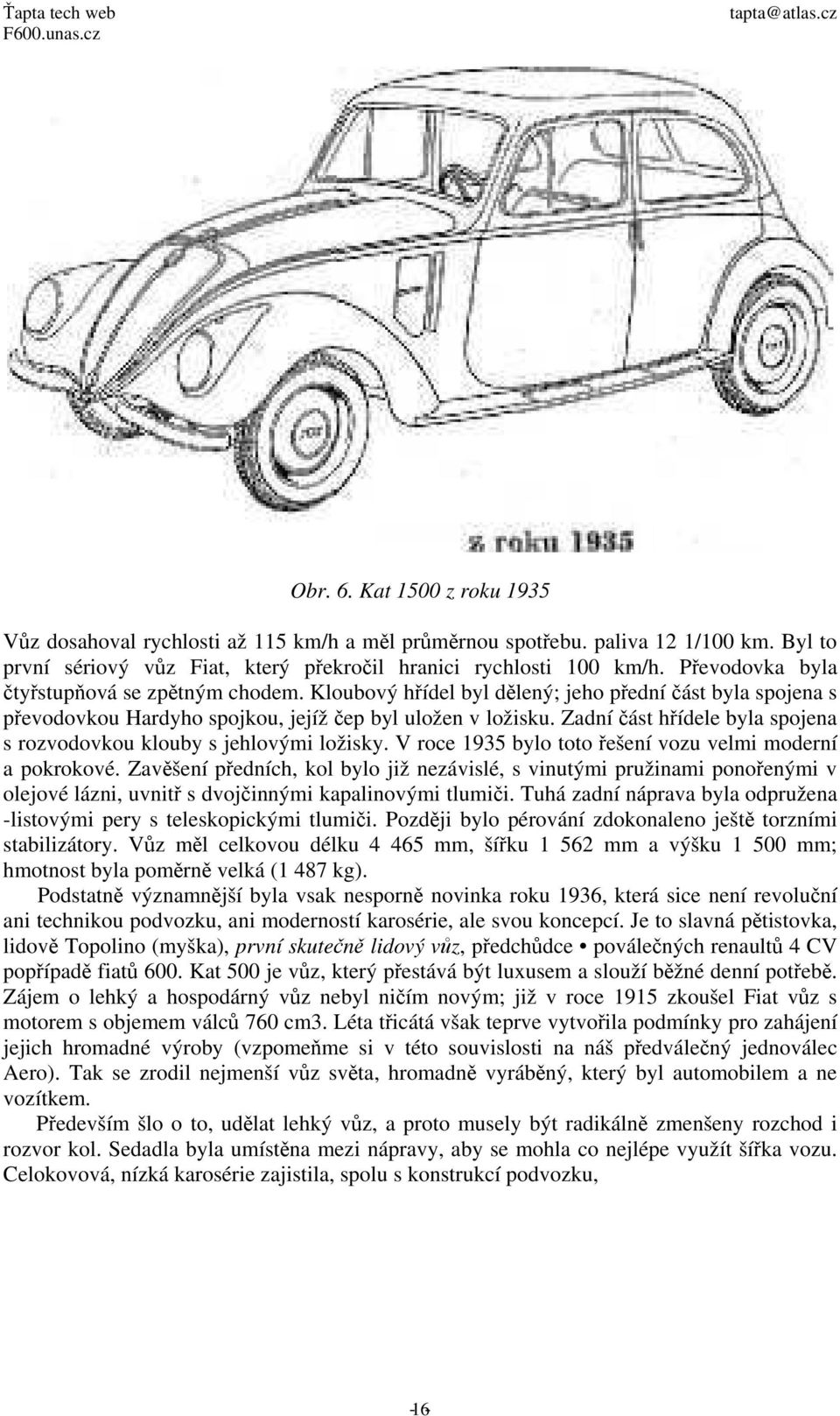 Zadní část hřídele byla spojena s rozvodovkou klouby s jehlovými ložisky. V roce 1935 bylo toto řešení vozu velmi moderní a pokrokové.