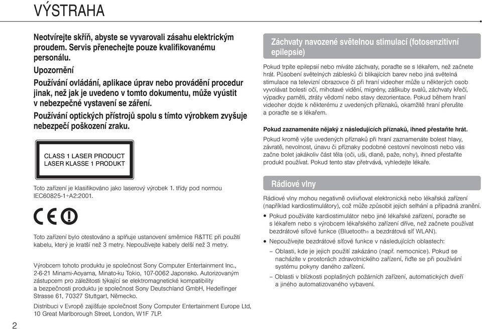 Používání optických přístrojů spolu s tímto výrobkem zvyšuje nebezpečí poškození zraku. CLASS 1 LASER PRODUCT LASER KLASSE 1 PRODUKT Toto zařízení je klasifikováno jako laserový výrobek 1.