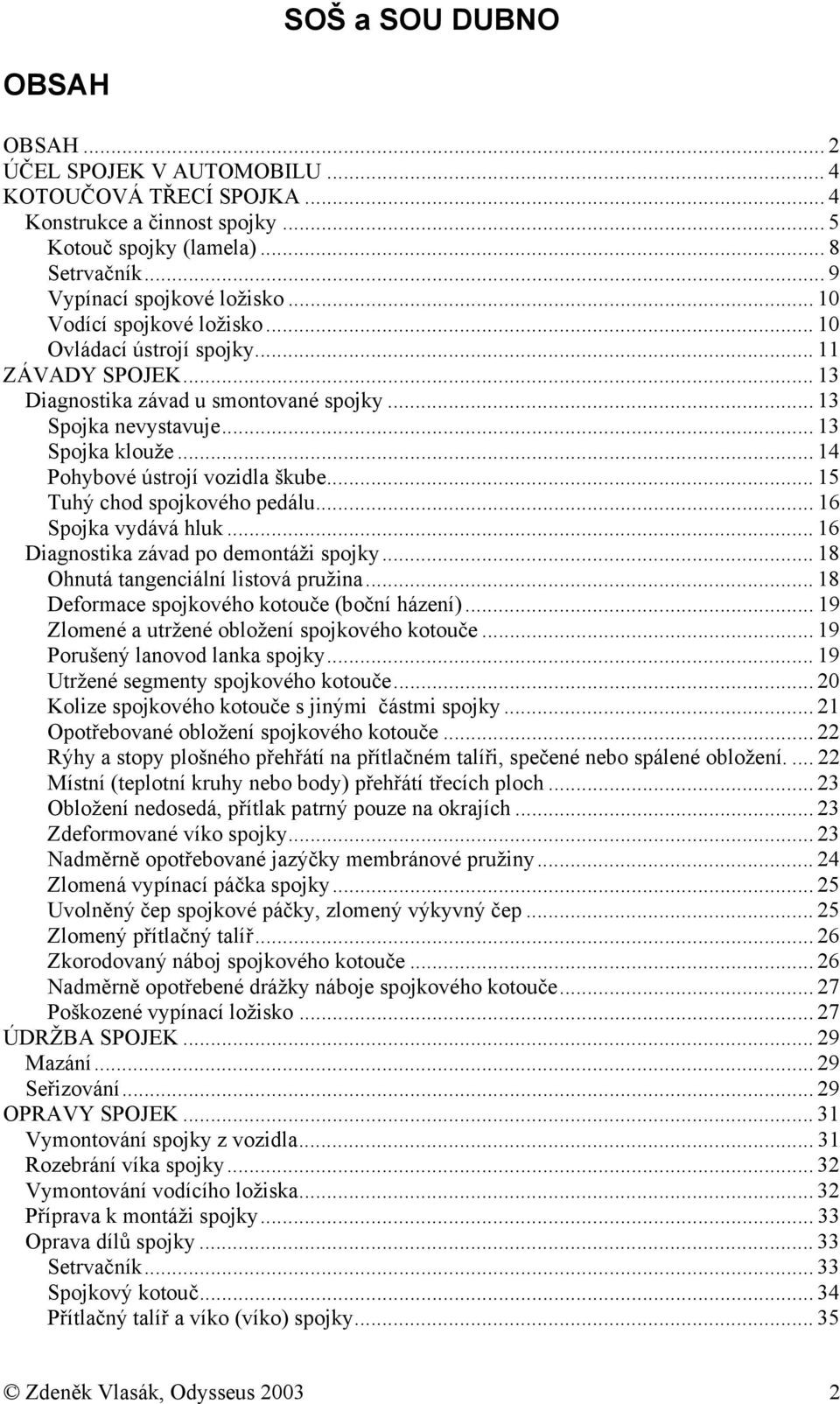 .. 14 Pohybové ústrojí vozidla škube... 15 Tuhý chod spojkového pedálu... 16 Spojka vydává hluk... 16 Diagnostika závad po demontáži spojky... 18 Ohnutá tangenciální listová pružina.