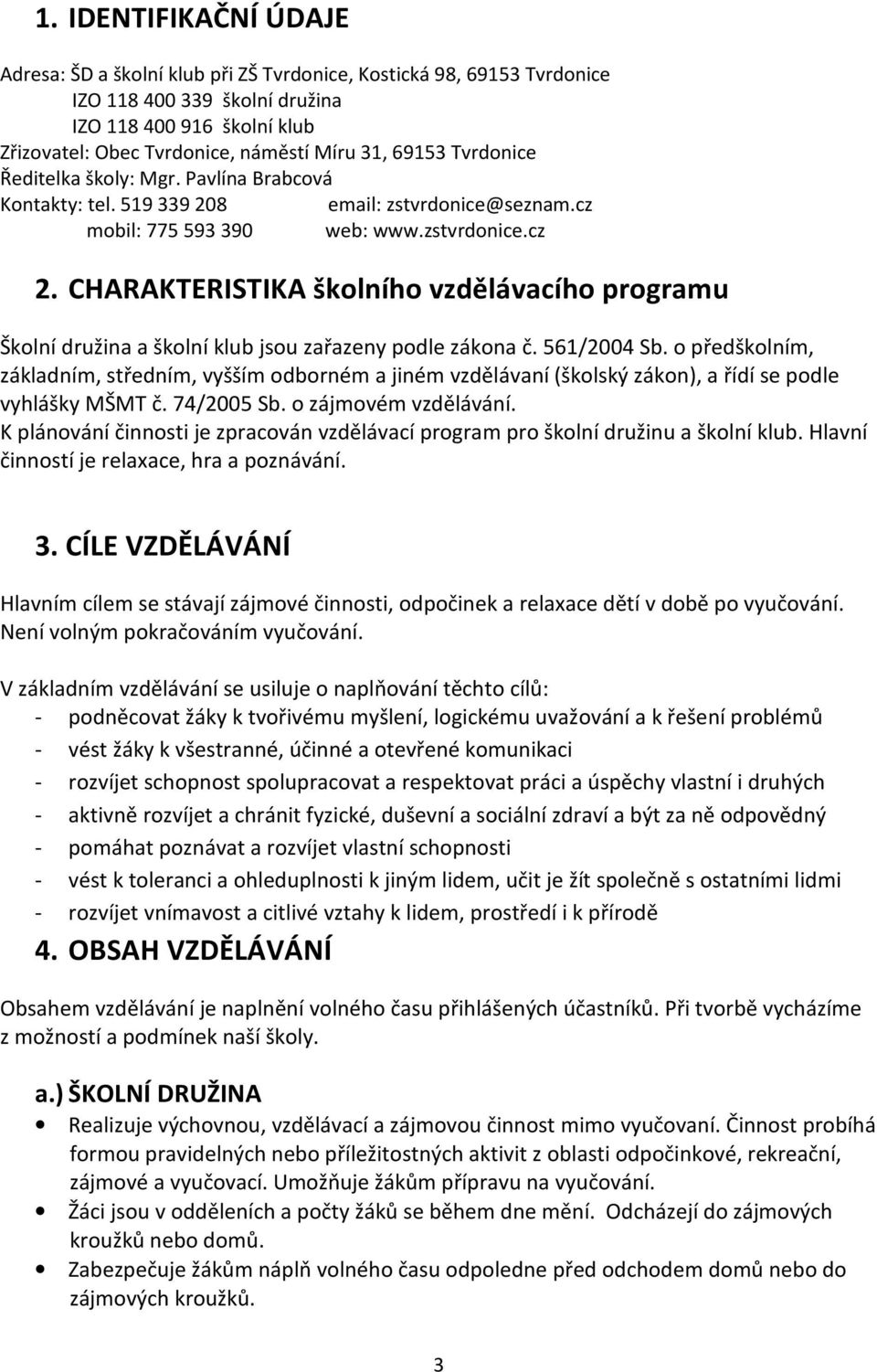 CHARAKTERISTIKA školního vzdělávacího programu Školní družina a školní klub jsou zařazeny podle zákona č. 561/2004 Sb.