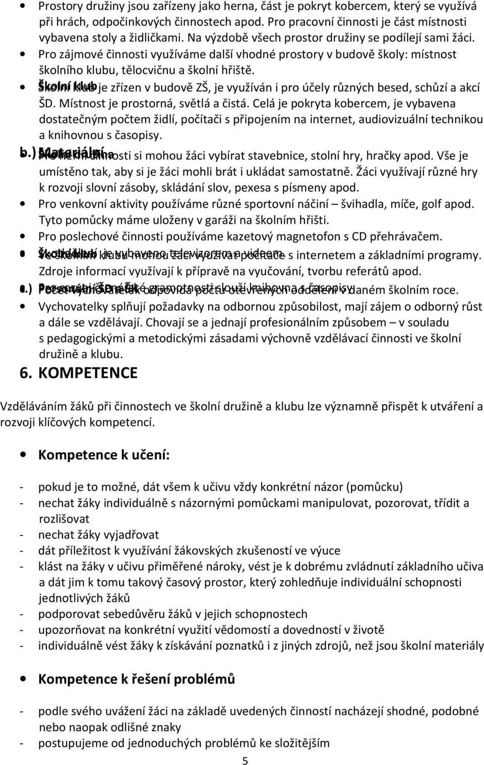 Školní klub je zřízen v budově ZŠ, je využíván i pro účely různých besed, schůzí a akcí ŠD. Místnost je prostorná, světlá a čistá.