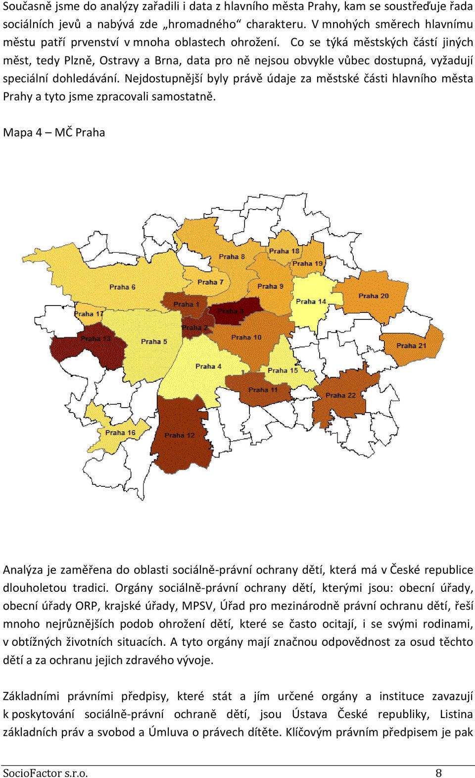 Co se týká městských částí jiných měst, tedy Plzně, Ostravy a Brna, data pro ně nejsou obvykle vůbec dostupná, vyžadují speciální dohledávání.
