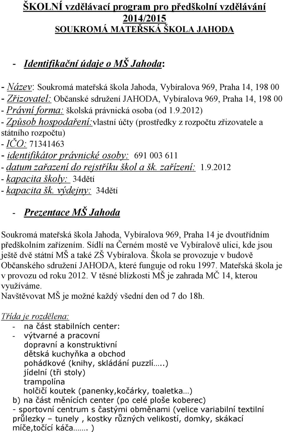 9, Praha 14, 198 00 - Právní frma: šklská právnická sba (d 1.9.2012) - Způsb hspdaření:vlastní účty (prstředky z rzpčtu zřizvatele a státníh rzpčtu) - IČO: 71341463 - identifikátr právnické sby: 691 003 611 - datum zařazení d rejstříku škl a šk.