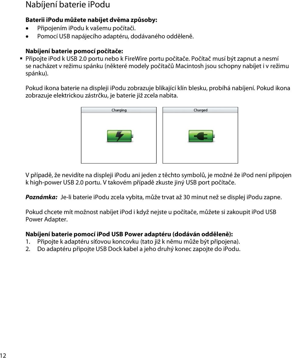 Počítač musí být zapnut a nesmí se nacházet v režimu spánku (některé modely počítačů Macintosh jsou schopny nabíjet i v režimu spánku).