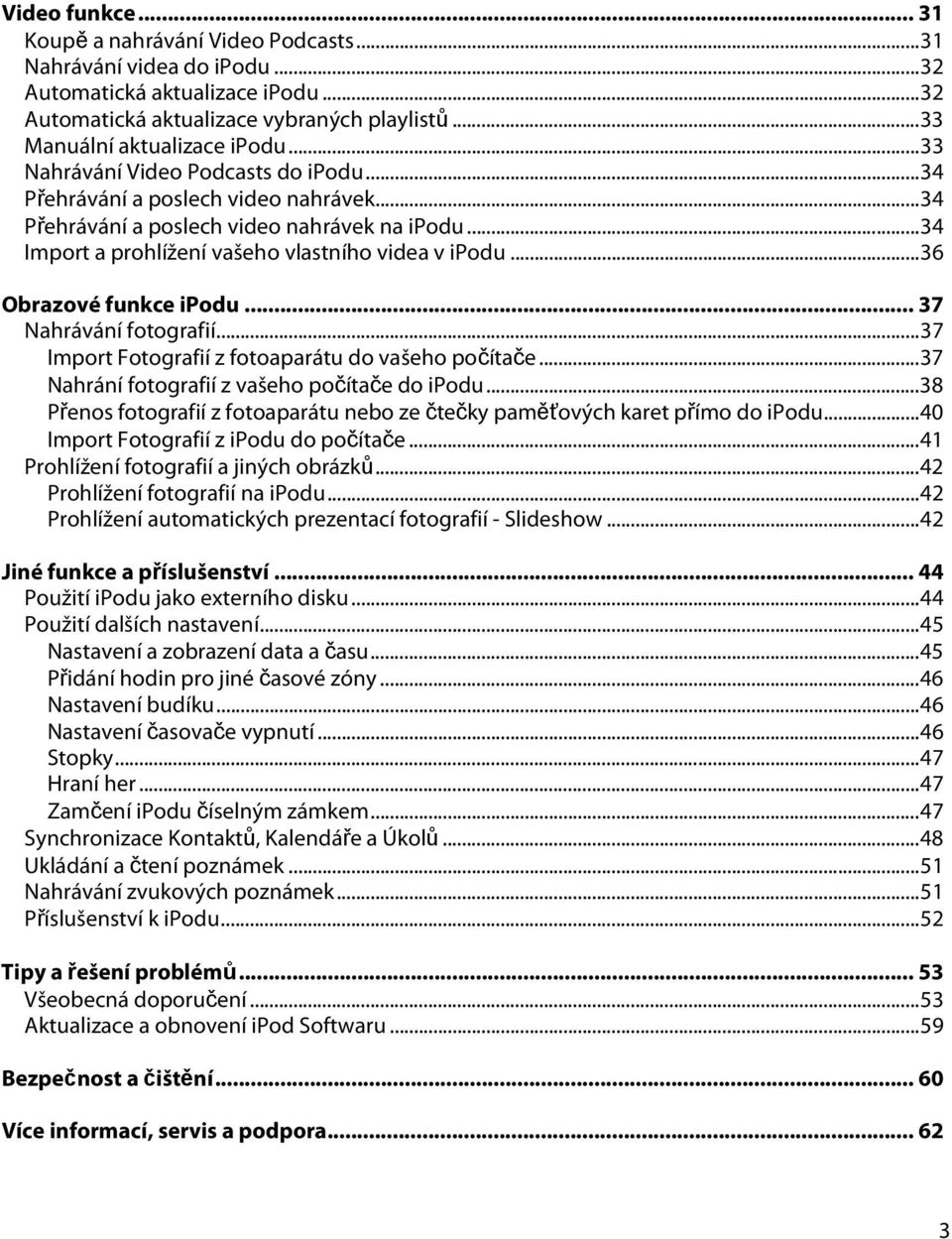 ..36 Obrazové funkce ipodu... 37 Nahrávání fotografií...37 Import Fotografií z fotoaparátu do vašeho počítače...37 Nahrání fotografií z vašeho počítače do ipodu.