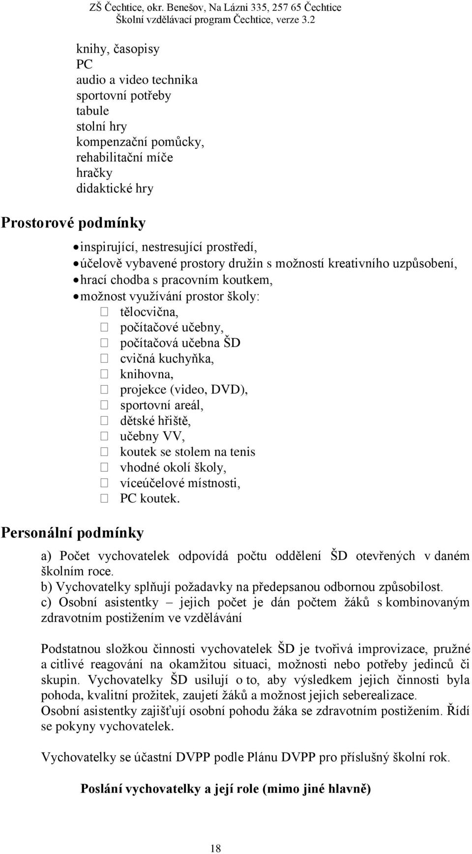 kuchyňka, knihovna, projekce (video, DVD), sportovní areál, dětské hřiště, učebny VV, koutek se stolem na tenis vhodné okolí školy, víceúčelové místnosti, PC koutek.