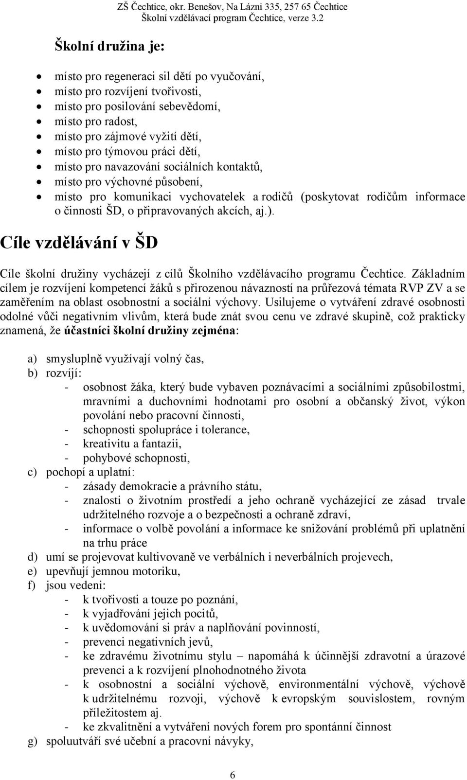 místo pro týmovou práci dětí, místo pro navazování sociálních kontaktů, místo pro výchovné působení, místo pro komunikaci vychovatelek a rodičů (poskytovat rodičům informace o činnosti ŠD, o