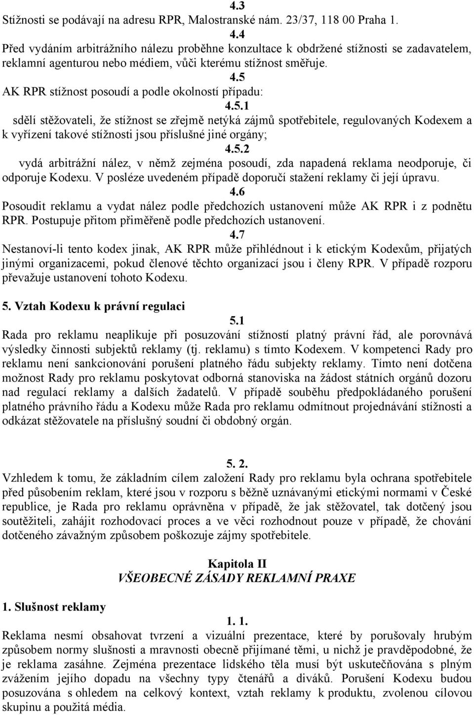 5 AK RPR stížnost posoudí a podle okolností případu: 4.5.1 sdělí stěžovateli, že stížnost se zřejmě netýká zájmů spotřebitele, regulovaných Kodexem a k vyřízení takové stížnosti jsou příslušné jiné orgány; 4.