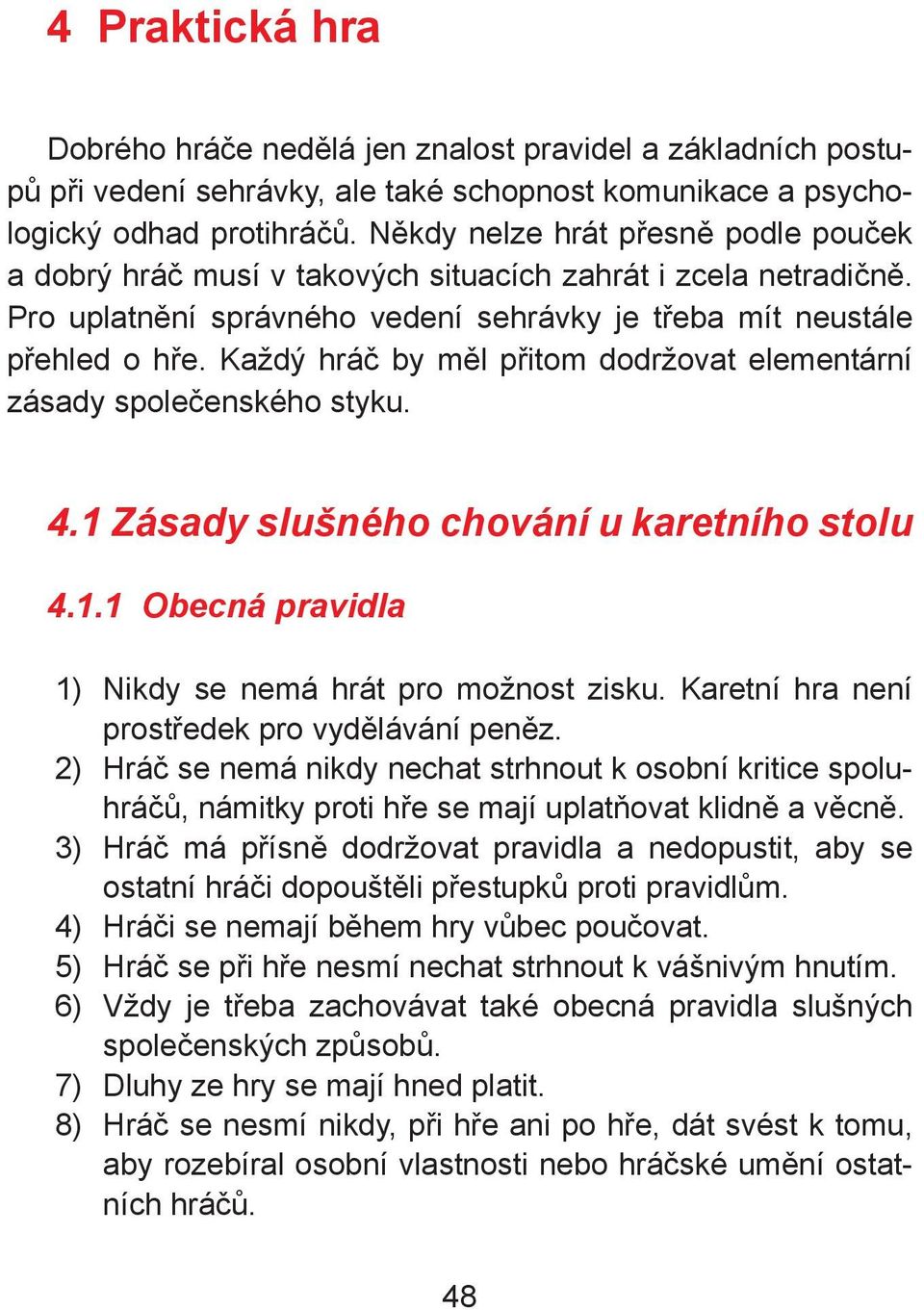 Každý hráč by měl přitom dodržovat elementární zásady společenského styku. 4.1 Zásady slušného chování u karetního stolu 4.1.1 Obecná pravidla 1) Nikdy se nemá hrát pro možnost zisku.