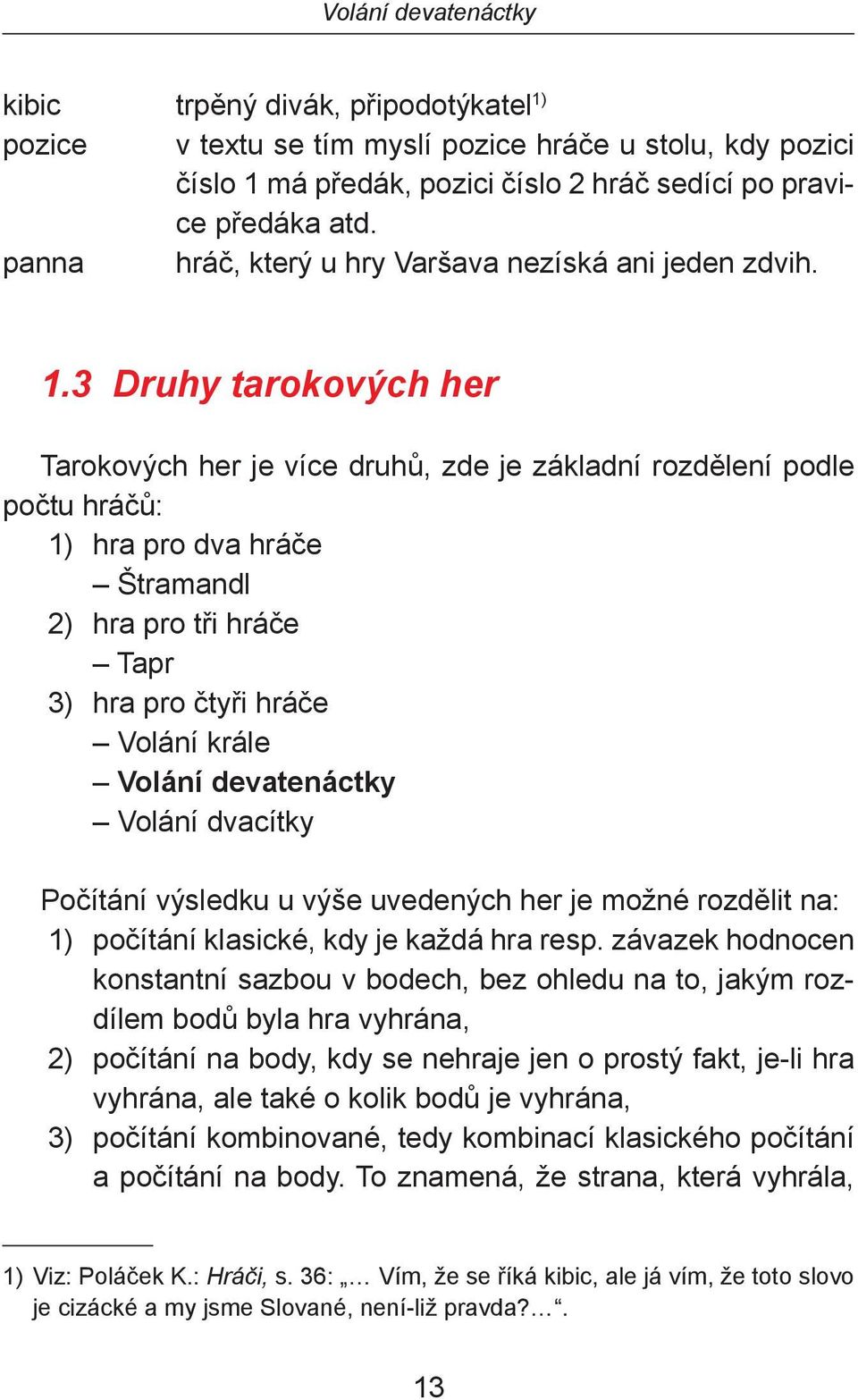 3 Druhy tarokových her Tarokových her je více druhů, zde je základní rozdělení podle počtu hráčů: 1) hra pro dva hráče Štramandl 2) hra pro tři hráče Tapr 3) hra pro čtyři hráče Volání krále Volání