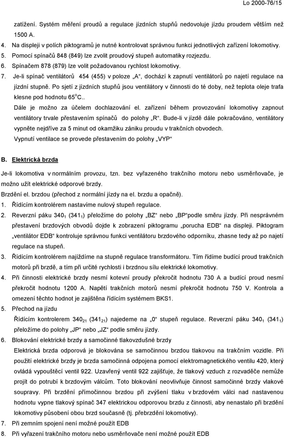 Spínačem 878 (879) lze volit požadovanou rychlost lokomotivy. 7. Je-li spínač ventilátorů 454 (455) v poloze A, dochází k zapnutí ventilátorů po najetí regulace na jízdní stupně.