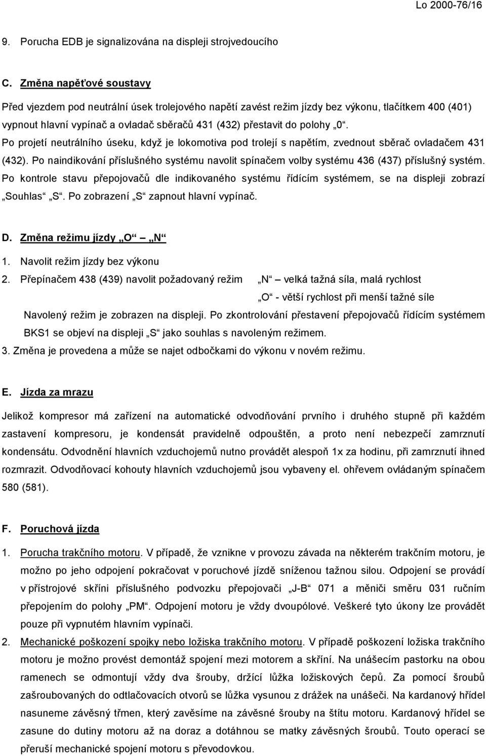 Po projetí neutrálního úseku, když je lokomotiva pod trolejí s napětím, zvednout sběrač ovladačem 431 (432).