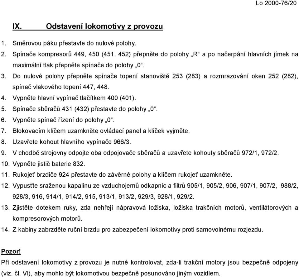 Spínače sběračů 431 (432) přestavte do polohy 0. 6. Vypněte spínač řízení do polohy 0. 7. Blokovacím klíčem uzamkněte ovládací panel a klíček vyjměte. 8. Uzavřete kohout hlavního vypínače 96