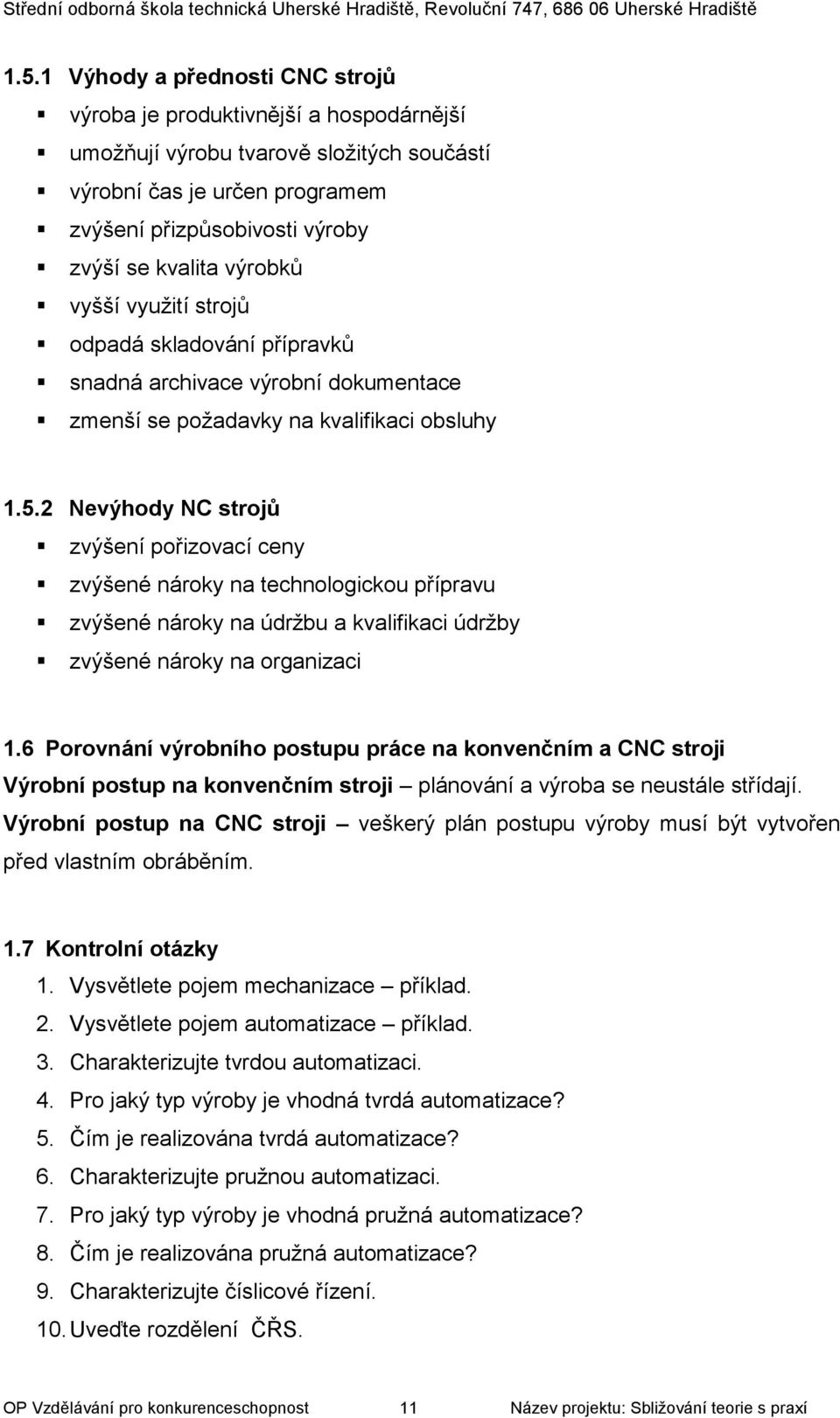 2 Nevýhody NC strojů zvýšení pořizovací ceny zvýšené nároky na technologickou přípravu zvýšené nároky na údržbu a kvalifikaci údržby zvýšené nároky na organizaci 1.