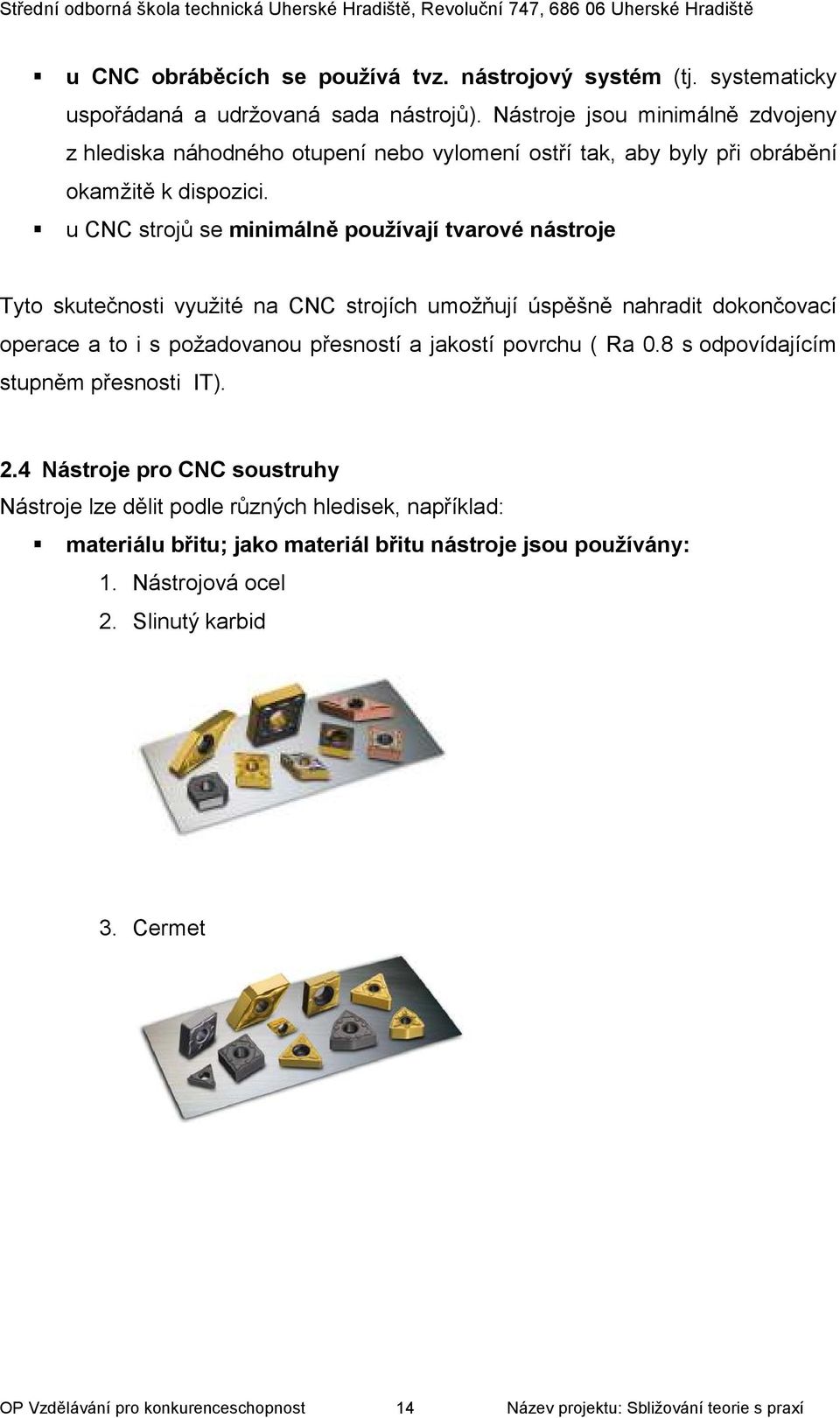 u CNC strojů se minimálně používají tvarové nástroje Tyto skutečnosti využité na CNC strojích umožňují úspěšně nahradit dokončovací operace a to i s požadovanou přesností a jakostí