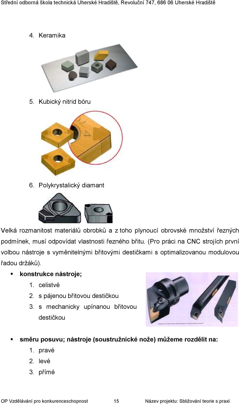 břitu. (Pro práci na CNC strojích první volbou nástroje s vyměnitelnými břitovými destičkami s optimalizovanou modulovou řadou držáků).