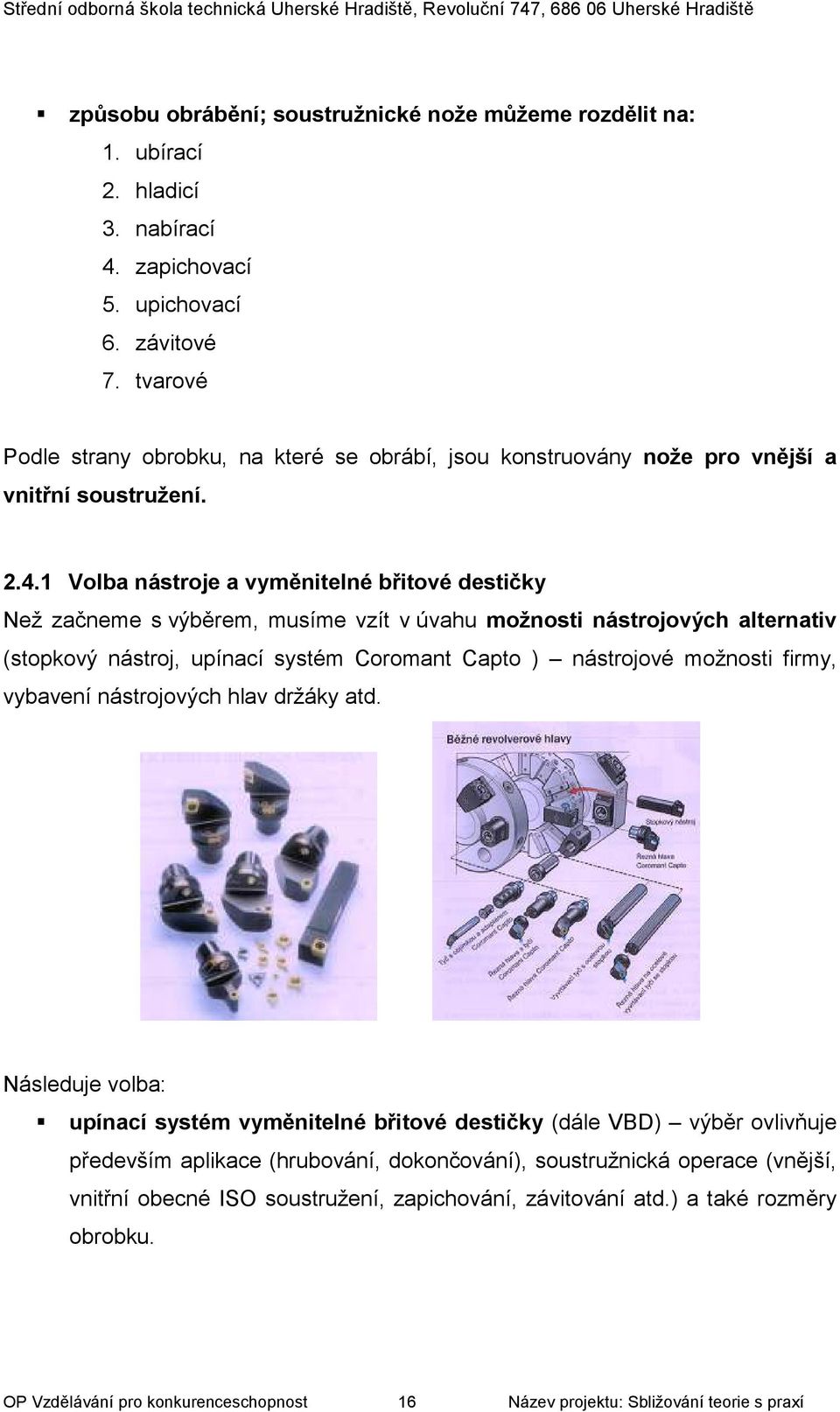 1 Volba nástroje a vyměnitelné břitové destičky Než začneme s výběrem, musíme vzít v úvahu možnosti nástrojových alternativ (stopkový nástroj, upínací systém Coromant Capto ) nástrojové možnosti