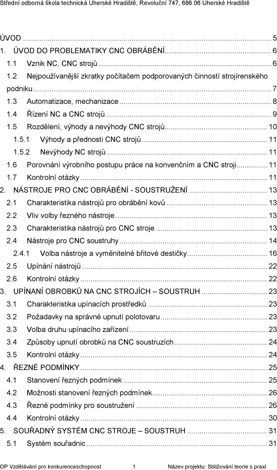 5.2 Nevýhody NC strojů... 11 1.6 Porovnání výrobního postupu práce na konvenčním a CNC stroji... 11 1.7 Kontrolní otázky... 11 2. NÁSTROJE PRO CNC OBRÁBĚNÍ - SOUSTRUŽENÍ... 13 2.