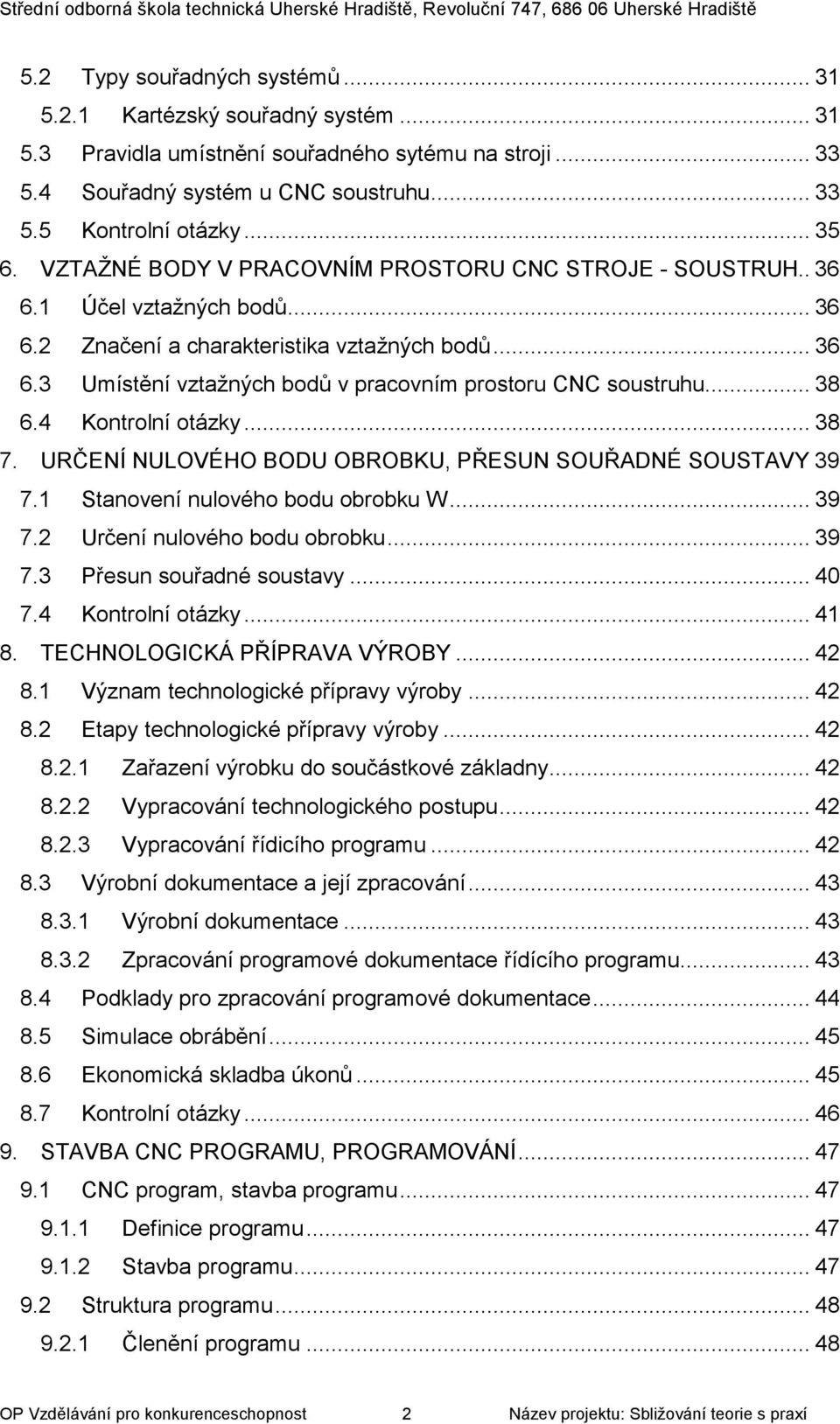 .. 38 6.4 Kontrolní otázky... 38 7. URČENÍ NULOVÉHO BODU OBROBKU, PŘESUN SOUŘADNÉ SOUSTAVY 39 7.1 Stanovení nulového bodu obrobku W... 39 7.2 Určení nulového bodu obrobku... 39 7.3 Přesun souřadné soustavy.