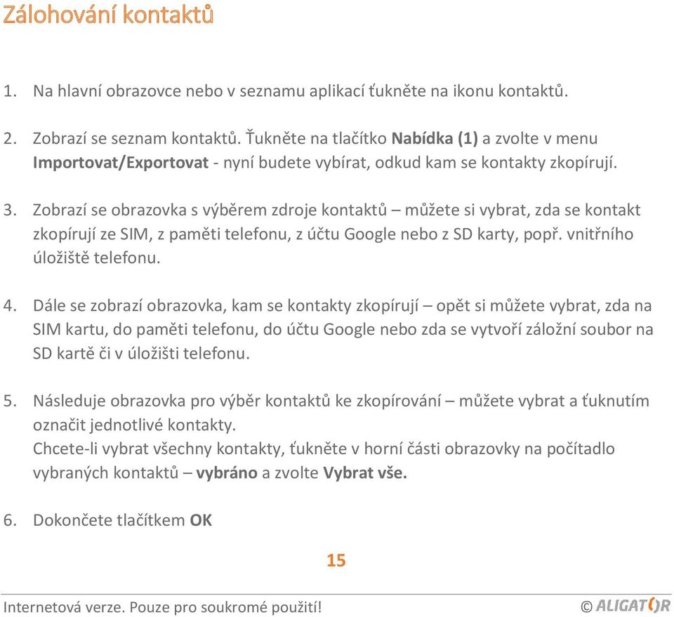 Zobrazí se obrazovka s výběrem zdroje kontaktů můžete si vybrat, zda se kontakt zkopírují ze SIM, z paměti telefonu, z účtu Google nebo z SD karty, popř. vnitřního úložiště telefonu. 4.