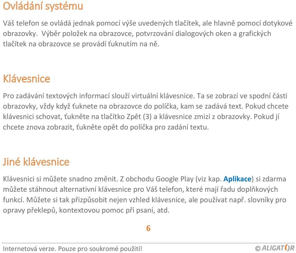 Ta se zobrazí ve spodní části obrazovky, vždy když ťuknete na obrazovce do políčka, kam se zadává text. Pokud chcete klávesnici schovat, ťukněte na tlačítko Zpět (3) a klávesnice zmizí z obrazovky.