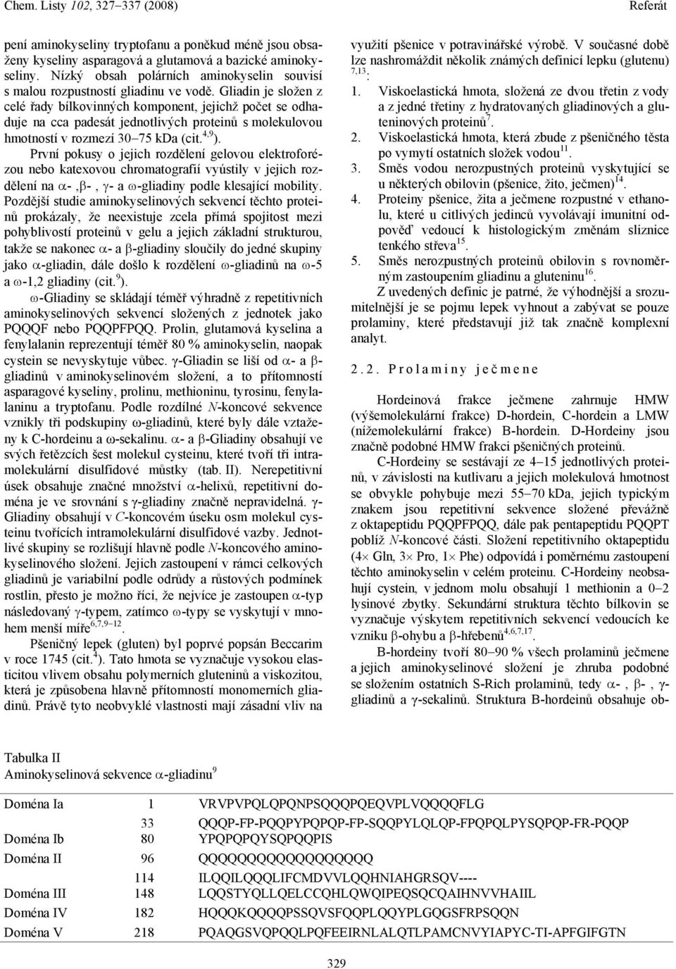 První pokusy o jejich rozdělení gelovou elektroforézou nebo katexovou chromatografií vyústily v jejich rozdělení na α-,β-, γ- a ω-gliadiny podle klesající mobility.