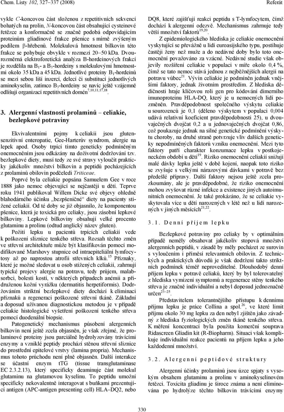 Dvourozměrná elektroforetická analýza B-hordeinových frakcí je rozdělila na B 1 - a B 3 -hordeiny s molekulovými hmotnostmi okolo 35 kda a 45 kda.