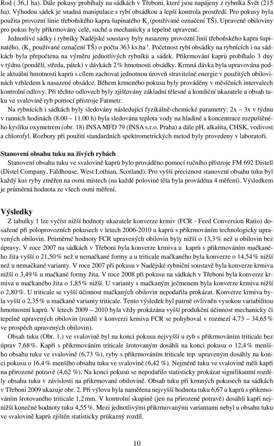 Jednotlivé sádky i rybníky Nadějské soustavy byly nasazeny provozní linií třeboňského kapra šupinatého, (K 3, používané označení TŠ) o počtu 363 ks.ha -1.