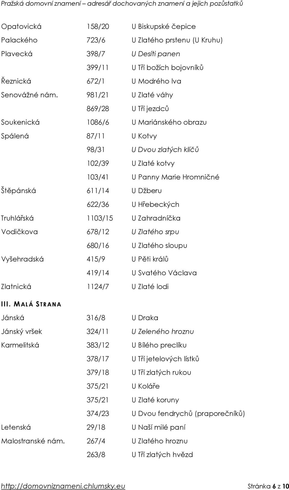 Džberu 622/36 U Hřebeckých Truhlářská 1103/15 U Zahradníčka Vodičkova 678/12 U Zlatého srpu 680/16 U Zlatého sloupu Vyšehradská 415/9 U Pěti králů 419/14 U Svatého Václava Zlatnická 1124/7 U Zlaté