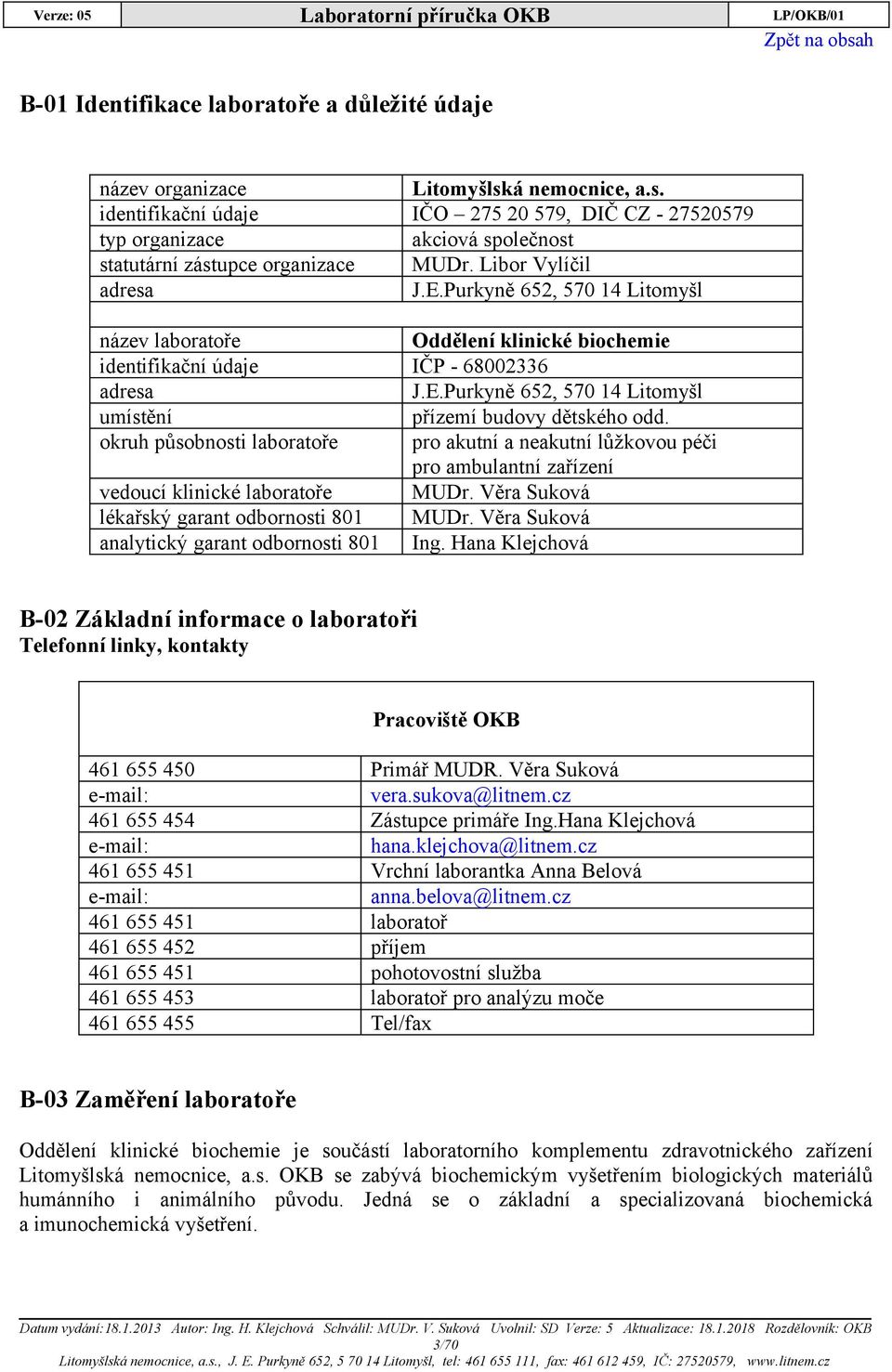 Purkyně 652, 570 14 Litomyšl název laboratoře Oddělení klinické biochemie identifikační údaje IČP - 68002336 adresa J.E.Purkyně 652, 570 14 Litomyšl umístění přízemí budovy dětského odd.