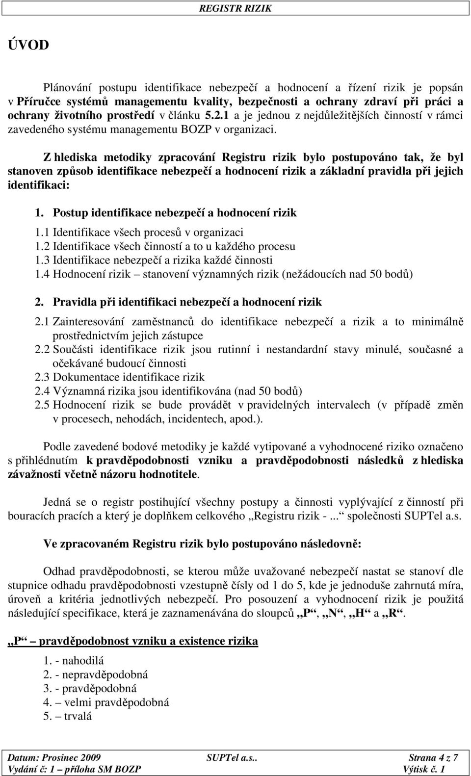 Z hlediska metodiky zpracování Registru rizik bylo postupováno tak, že byl stanoven způsob identifikace nebezpečí a hodnocení rizik a základní pravidla při jejich identifikaci: 1.