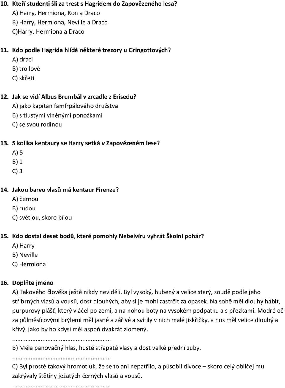 A) jako kapitán famfrpálového družstva B) s tlustými vlněnými ponožkami C) se svou rodinou 13. S kolika kentaury se Harry setká v Zapovězeném lese? A) 5 B) 1 14. Jakou barvu vlasů má kentaur Firenze?