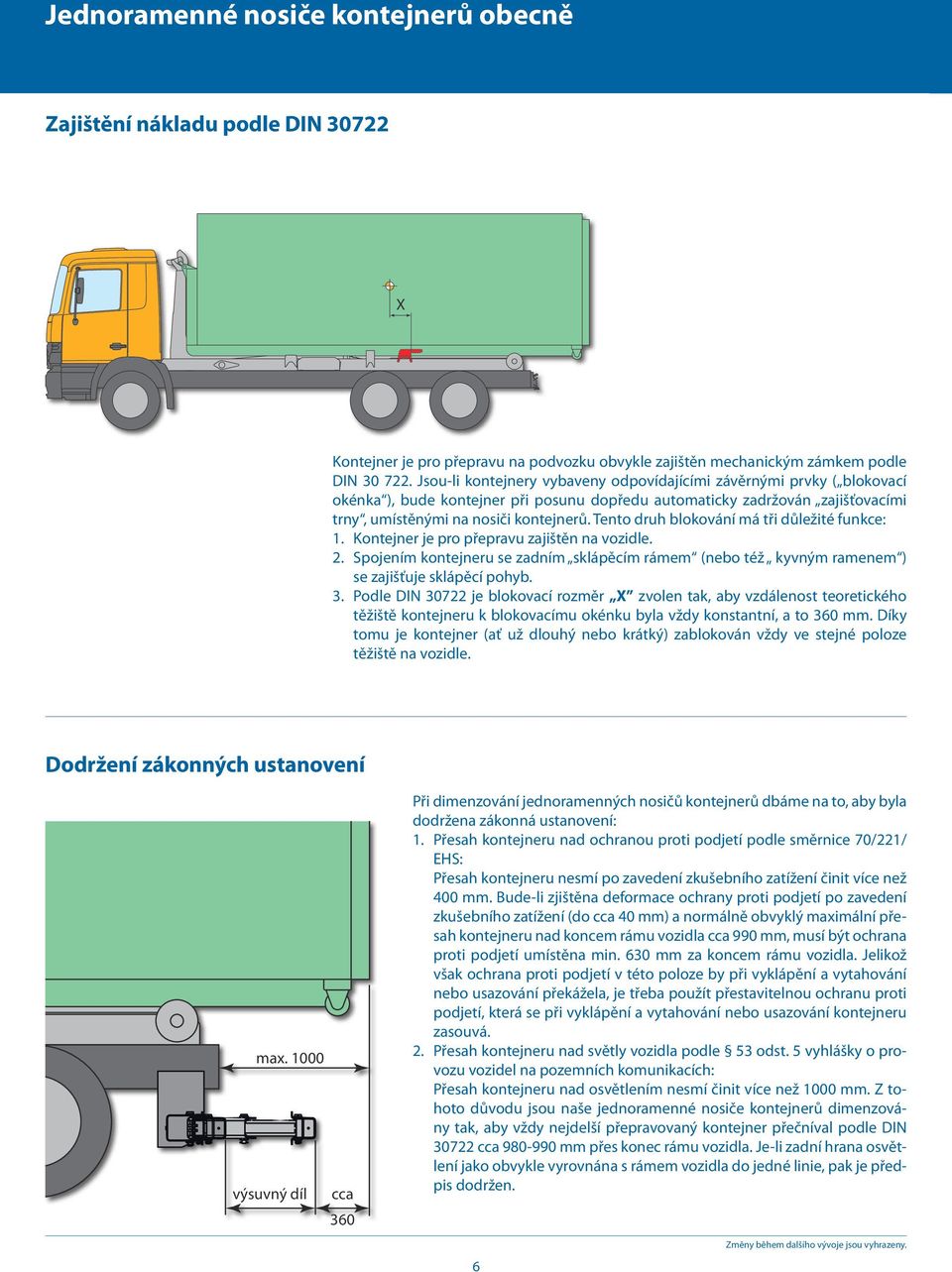 Tento druh blokování má tři důležité funkce: 1. Kontejner je pro přepravu zajištěn na vozidle. 2. Spojením kontejneru se zadním sklápěcím rámem (nebo též kyvným ramenem ) se zajišťuje sklápěcí pohyb.