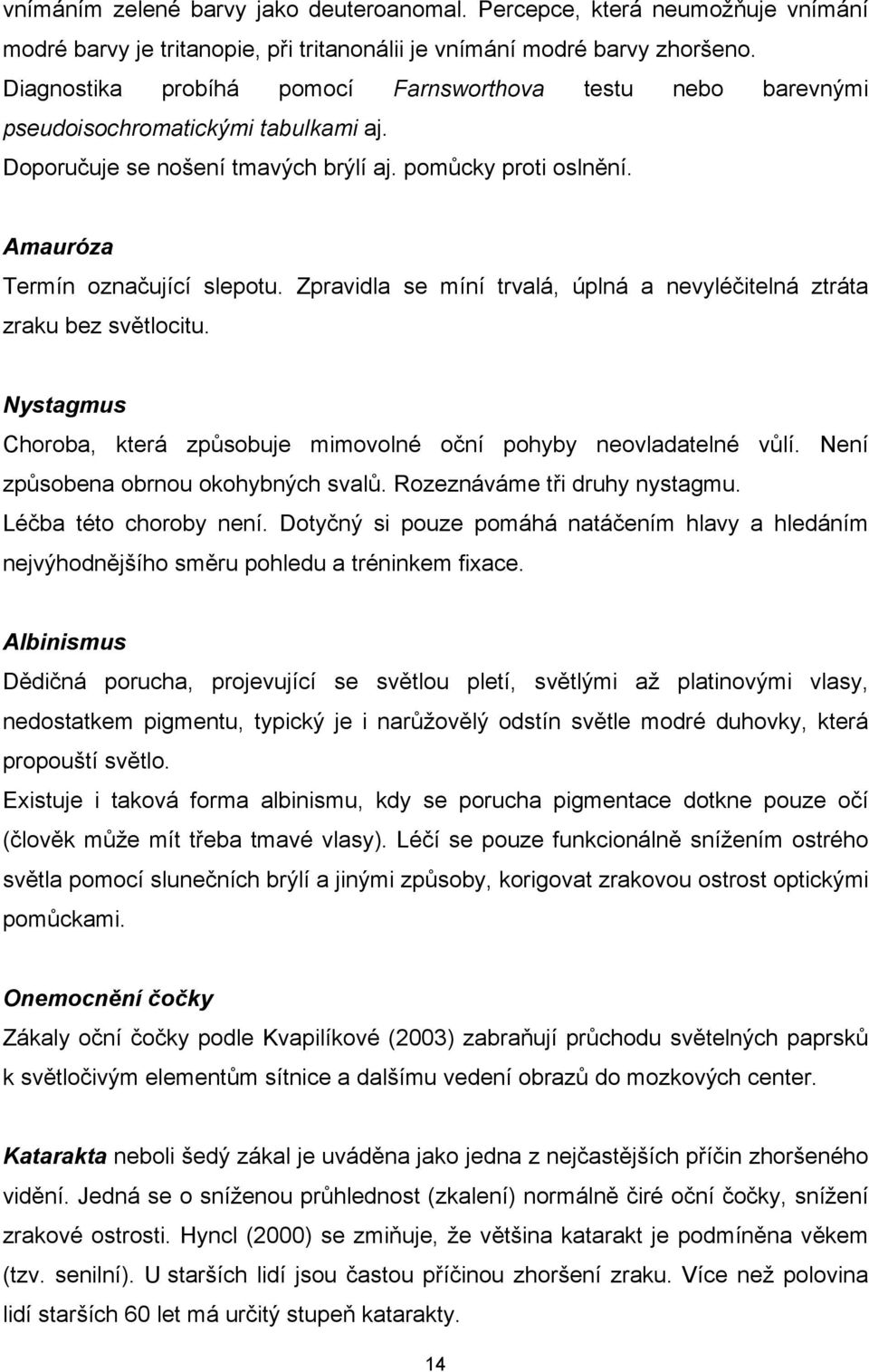 Zpravidla se míní trvalá, úplná a nevyléčitelná ztráta zraku bez světlocitu. Nystagmus Choroba, která způsobuje mimovolné oční pohyby neovladatelné vůlí. Není způsobena obrnou okohybných svalů.