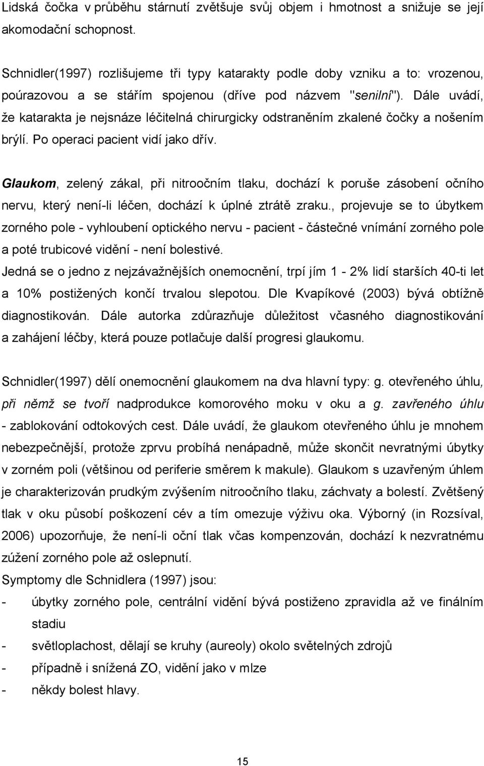 Dále uvádí, že katarakta je nejsnáze léčitelná chirurgicky odstraněním zkalené čočky a nošením brýlí. Po operaci pacient vidí jako dřív.