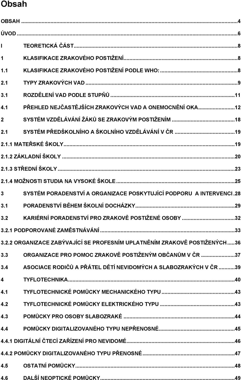 .. 19 2.1.2 ZÁKLADNÍ ŠKOLY... 20 2.1.3 STŘEDNÍ ŠKOLY... 23 2.1.4 MOŽNOSTI STUDIA NA VYSOKÉ ŠKOLE... 25 3 SYSTÉM PORADENSTVÍ A ORGANIZACE POSKYTUJÍCÍ PODPORU A INTERVENCI. 28 3.