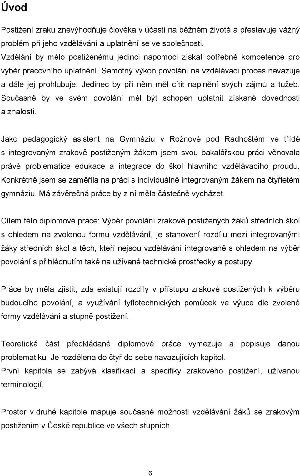 Jedinec by při něm měl cítit naplnění svých zájmů a tužeb. Současně by ve svém povolání měl být schopen uplatnit získané dovednosti a znalosti.