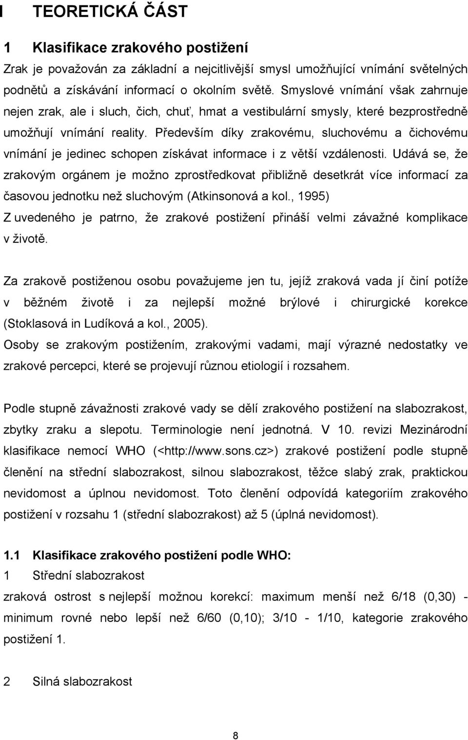 Především díky zrakovému, sluchovému a čichovému vnímání je jedinec schopen získávat informace i z větší vzdálenosti.