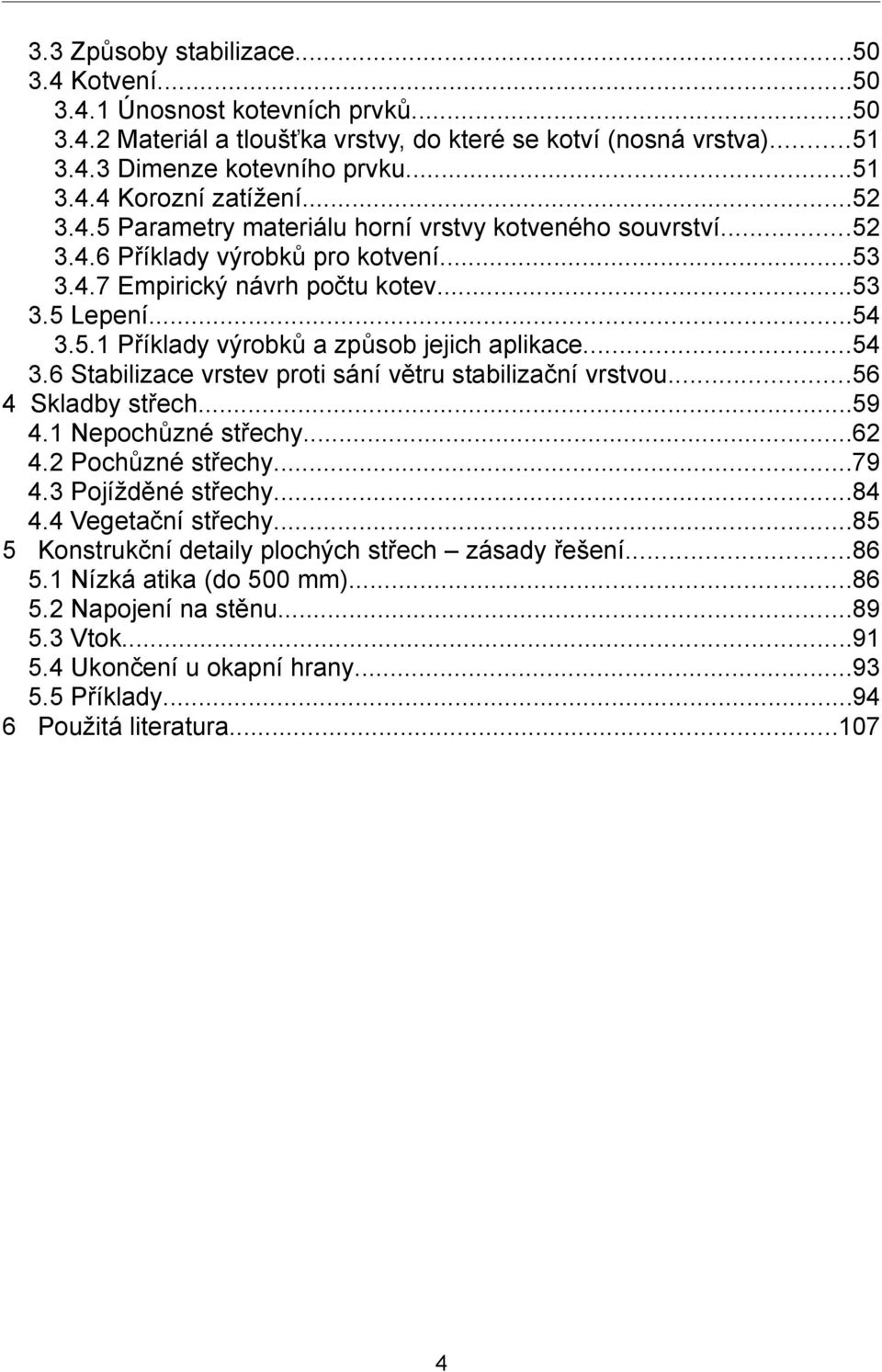 ..54 3.6 Stabilizace vrstev proti sání větru stabilizační vrstvou...56 4 Skladby střech...59 4.1 Nepochůzné střechy...62 4.2 Pochůzné střechy...79 4.3 Pojížděné střechy...84 4.4 Vegetační střechy.