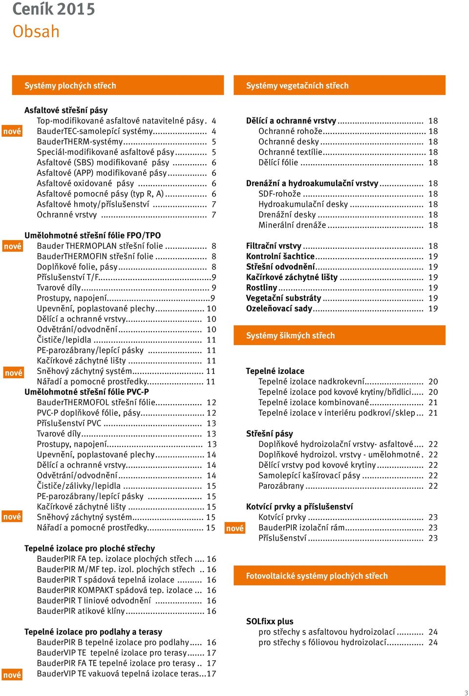 .. 6 Asfaltové pomocné pásy (typ R, A)... 6 Asfaltové hmoty/příslušenství... 7 Ochranné vrstvy... 7 Umělohmotné střešní fólie FPO/TPO Bauder THERMOPLAN střešní folie... 8 BauderTHERMOFIN střešní folie.