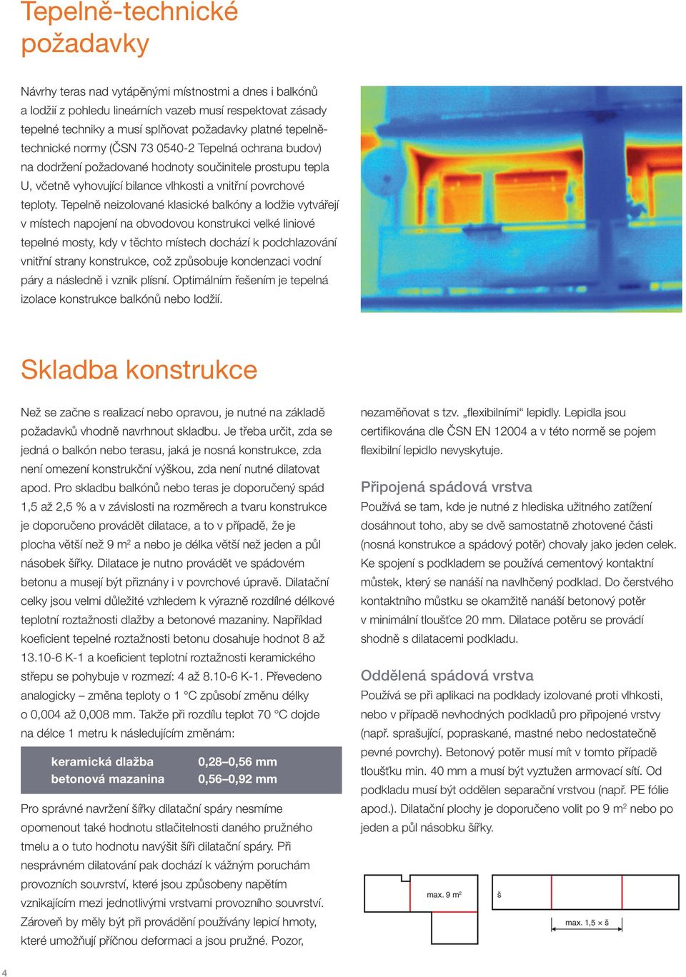 Tepelně neizolované klasické balkóny a lodžie vytvářejí v místech napojení na obvodovou konstrukci velké liniové tepelné mosty, kdy v těchto místech dochází k podchlazování vnitřní strany konstrukce,