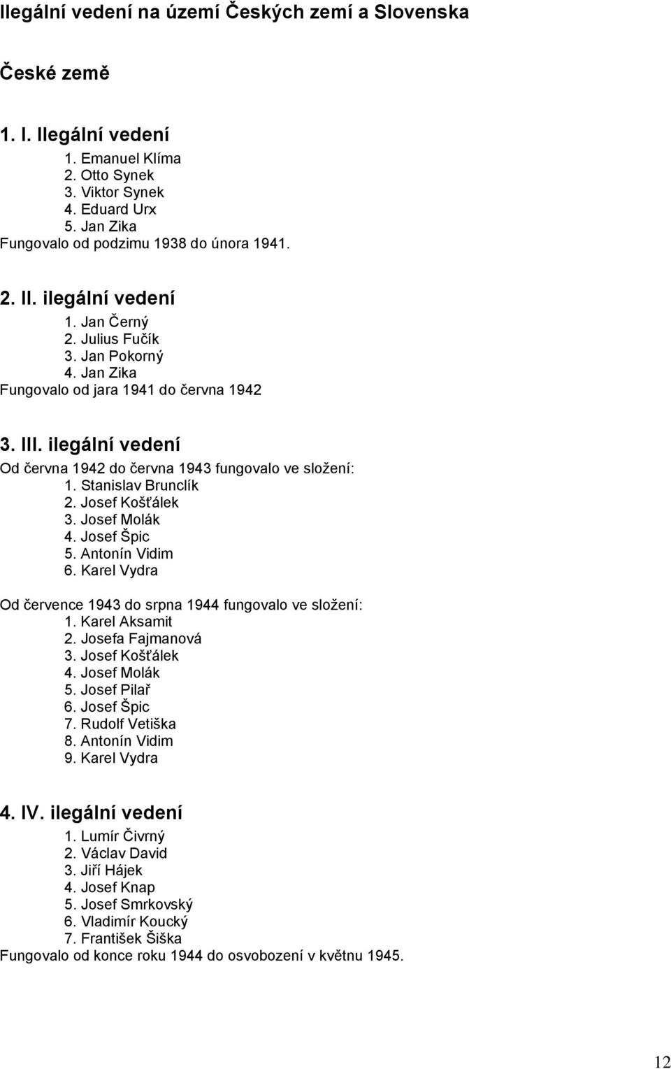 Stanislav Brunclík 2. Josef Košťálek 3. Josef Molák 4. Josef Špic 5. Antonín Vidim 6. Karel Vydra Od července 1943 do srpna 1944 fungovalo ve složení: 1. Karel Aksamit 2. Josefa Fajmanová 3.