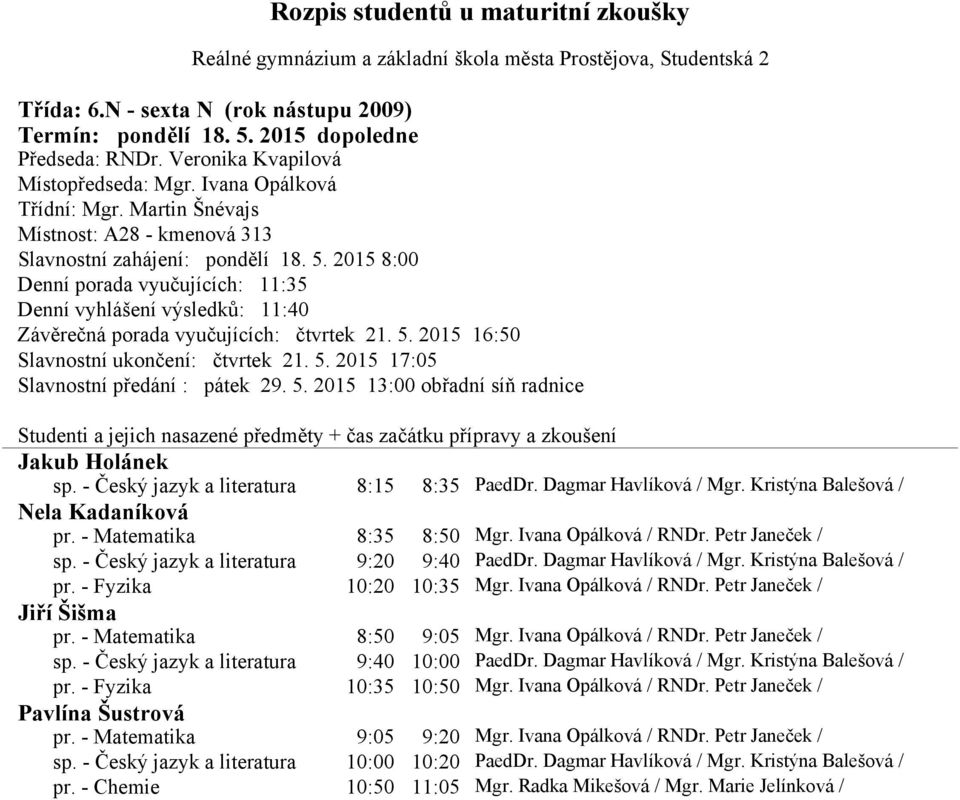 - Český jazyk a literatura 8:15 8:35 PaedDr. Dagmar Havlíková / Mgr. Kristýna Balešová / Nela Kadaníková pr. - Matematika 8:35 8:50 Mgr. Ivana Opálková / RNDr. Petr Janeček / sp.