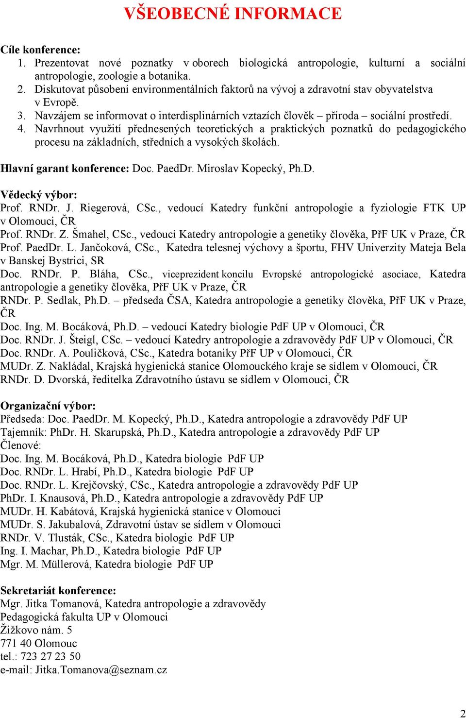 Navrhnout využití přednesených teoretických a praktických poznatků do pedagogického procesu na základních, středních a vysokých školách. Hlavní garant konference: Doc. PaedDr. Miroslav Kopecký, Ph.D. Vědecký výbor: Prof.