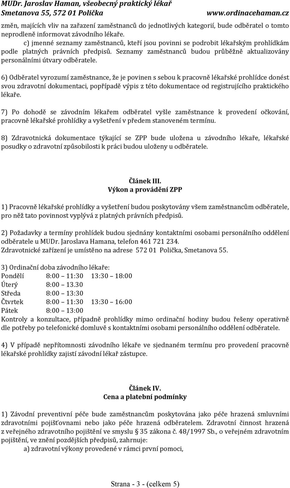 6) Odběratel vyrozumí zaměstnance, že je povinen s sebou k pracovně lékařské prohlídce donést svou zdravotní dokumentaci, popřípadě výpis z této dokumentace od registrujícího praktického lékaře.