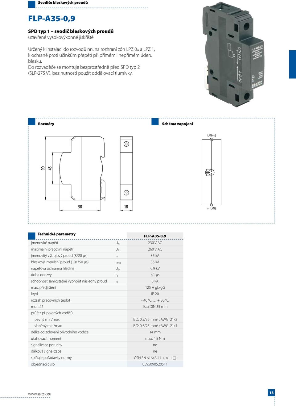 FLP-A35-0,9 jmenovité napětí U n 230 V AC maximální pracovní napětí U c 260 V AC jmenovitý výbojový proud (8/20 μs) I n 35 ka bleskový impulsní proud (10/350 μs) I imp 35 ka napěťová ochranná hladina