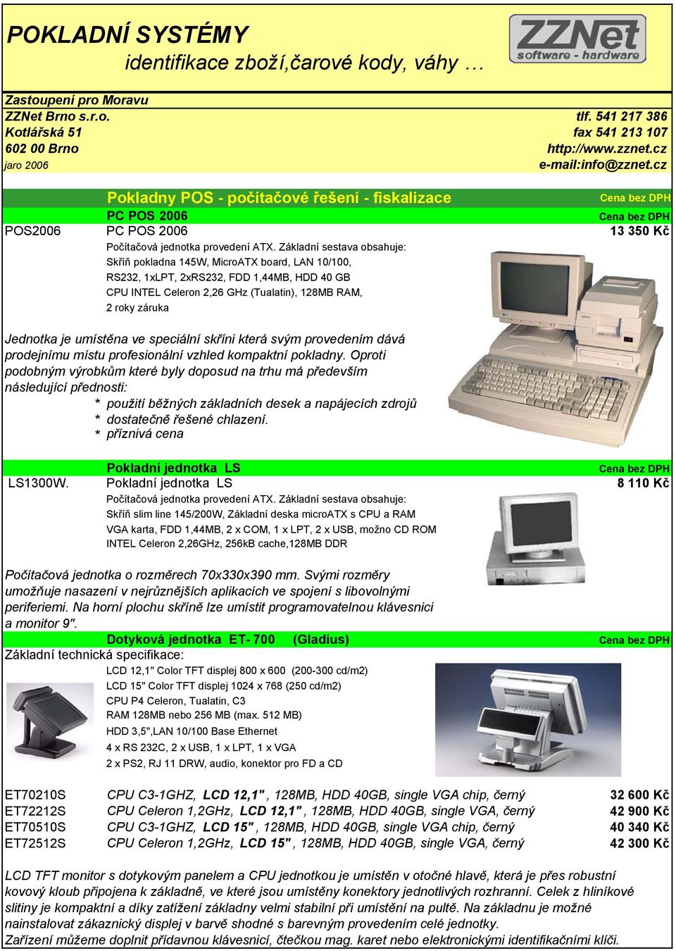 Základní sestava obsahuje: Skříň pokladna 145W, MicroATX board, LAN 10/100, RS232, 1xLPT, 2xRS232, FDD 1,44MB, HDD 40 GB CPU INTEL Celeron 2,26 GHz (Tualatin), 128MB RAM, 2 roky záruka Jednotka je