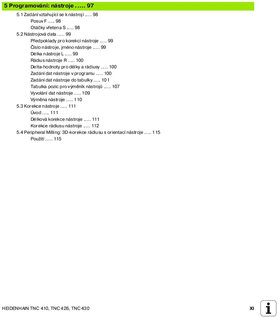 .. 100 Zadán dat nástroje do tabulky... 101 Tabulka pozic pro výměn k nástrojů... 107 Vyvolán dat nástroje... 109 Výměna nástroje... 110 5.3 Korekce nástroje... 111 Úvod.