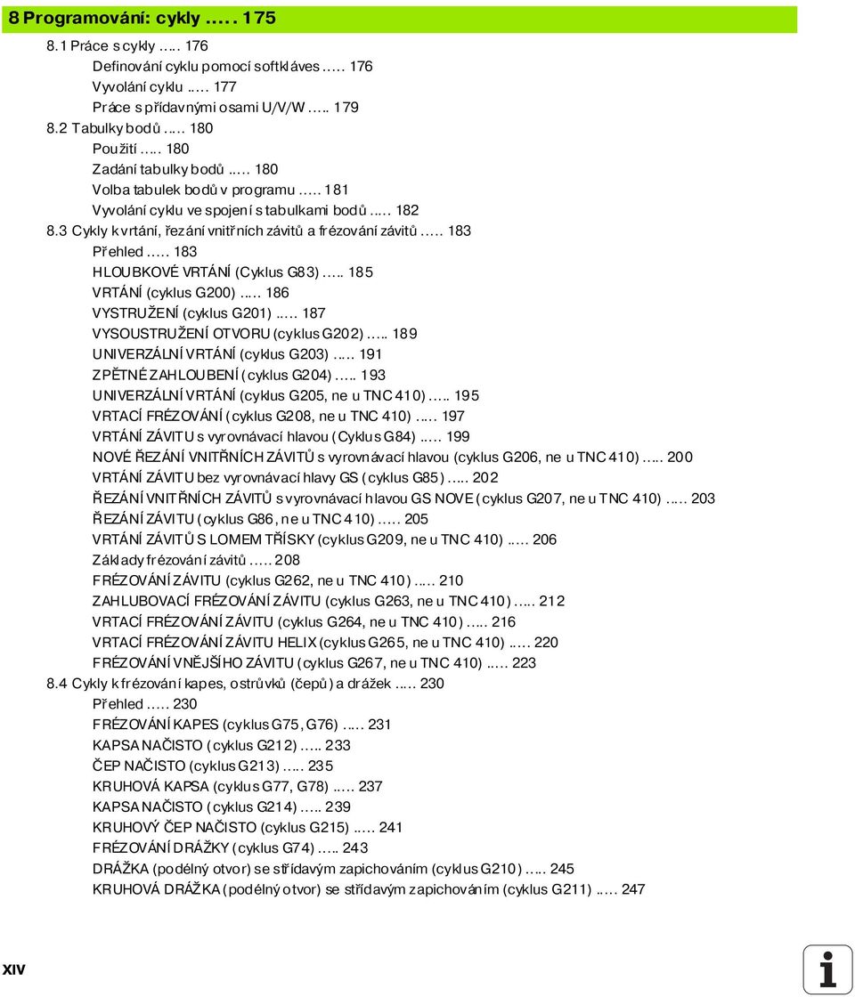 .. 183 HLOUBKOVÉ VRTÁNÍ (Cyklus G83)... 185 VRTÁNÍ (cyklus G200)... 186 VYSTRUŽENÍ (cyklus G201)... 187 VYSOUSTRUŽENÍ OTVORU (cyklus G202)... 189 UNIVERZÁLNÍ VRTÁNÍ (cyklus G203).